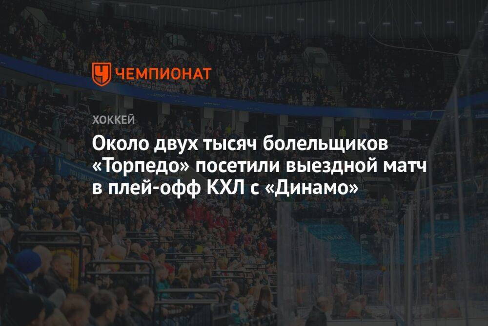 Около двух тысяч болельщиков «Торпедо» посетили выездной матч в плей-офф КХЛ с «Динамо»