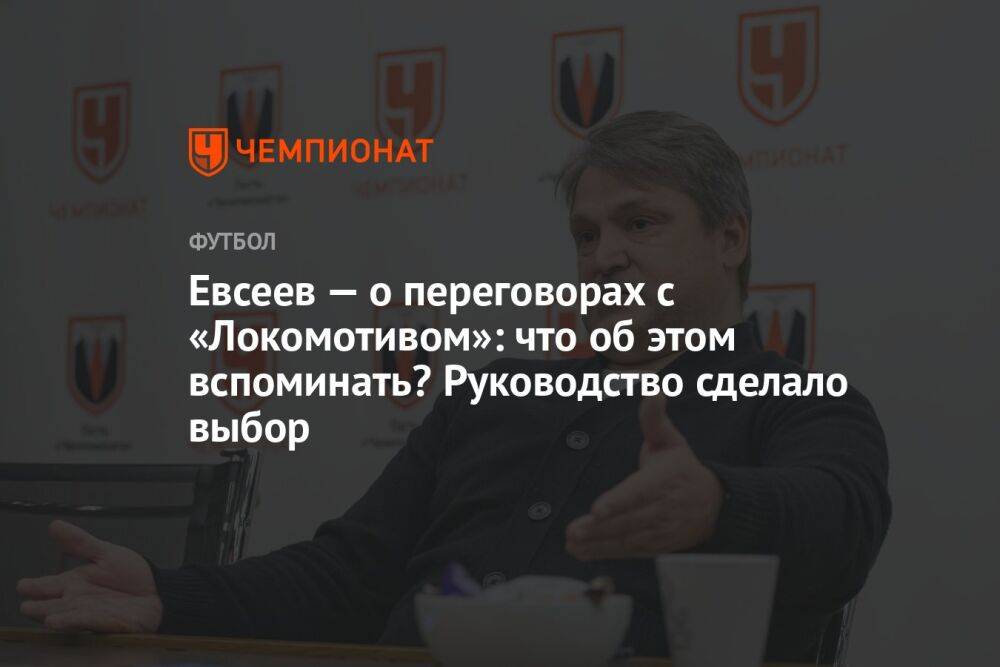 Евсеев — о переговорах с «Локомотивом»: что об этом вспоминать? Руководство сделало выбор