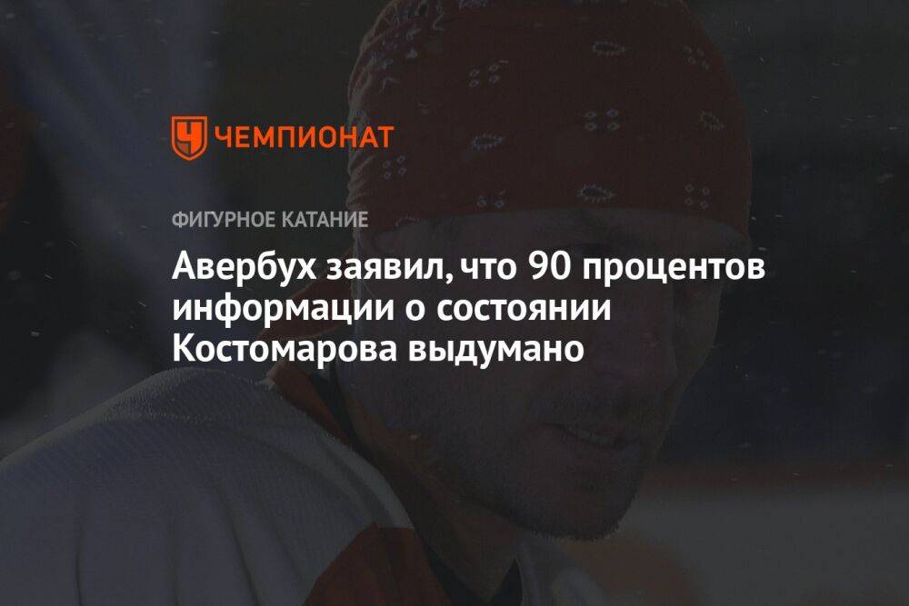Авербух заявил, что 90 процентов информации о состоянии Костомарова выдумано