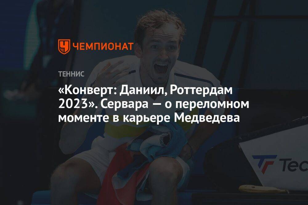 «Конверт: Даниил, Роттердам 2023». Сервара — о переломном моменте в карьере Медведева