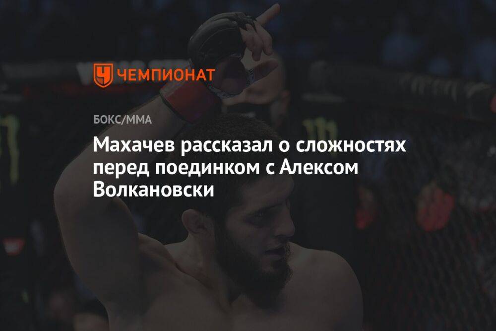 Махачев рассказал о сложностях перед поединком с Алексом Волкановски