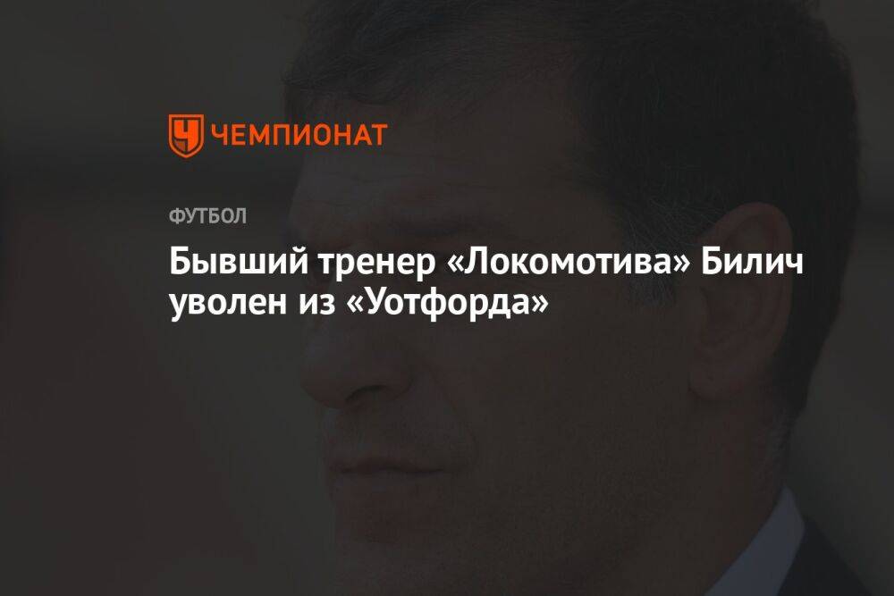 Бывший тренер «Локомотива» Билич уволен из «Уотфорда»
