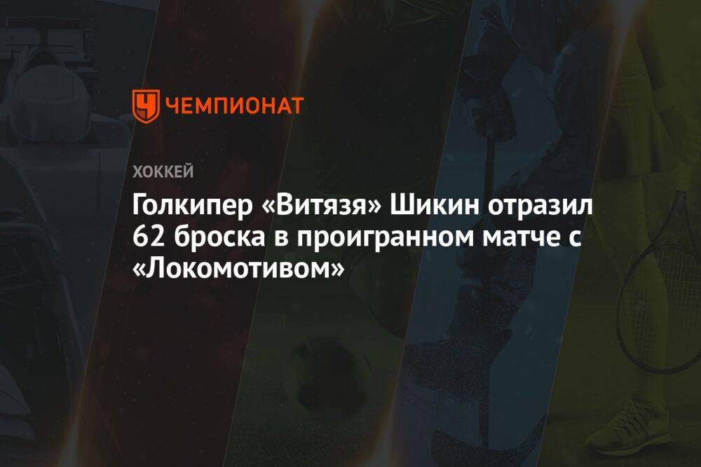 Голкипер «Витязя» Шикин отразил 62 броска в проигранном матче с «Локомотивом»