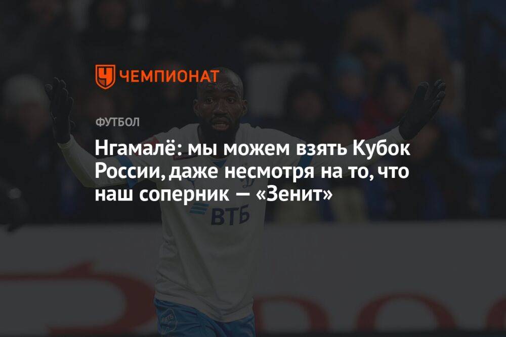Нгамалё: мы можем взять Кубок России, даже несмотря на то что наш соперник — «Зенит»