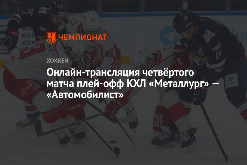 Онлайн-трансляция четвёртого матча плей-офф КХЛ «Металлург» — «Автомобилист»
