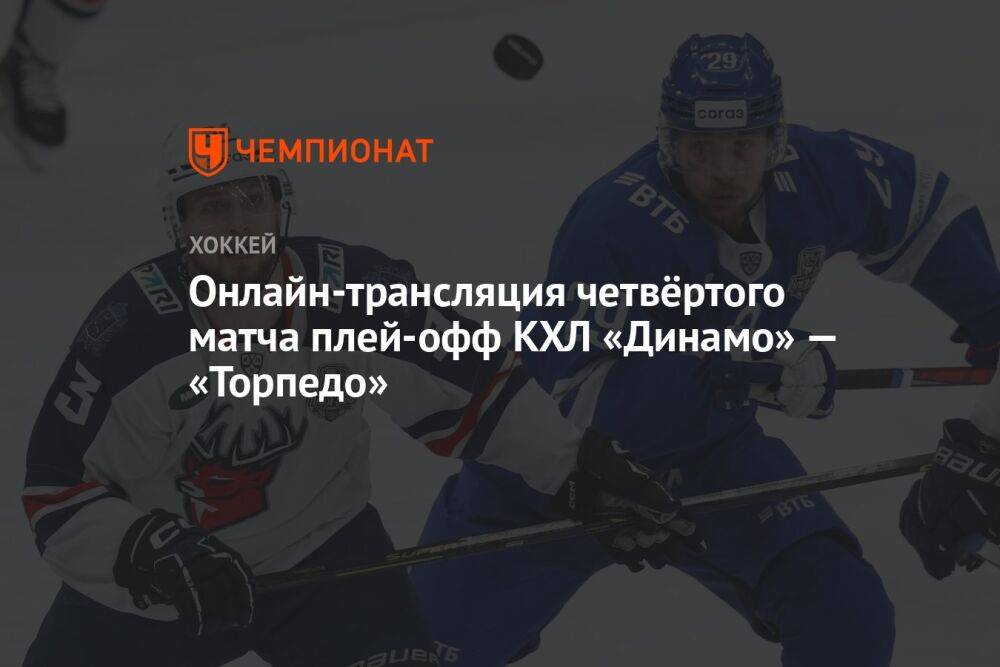 Онлайн-трансляция четвёртого матча плей-офф КХЛ «Динамо» — «Торпедо»
