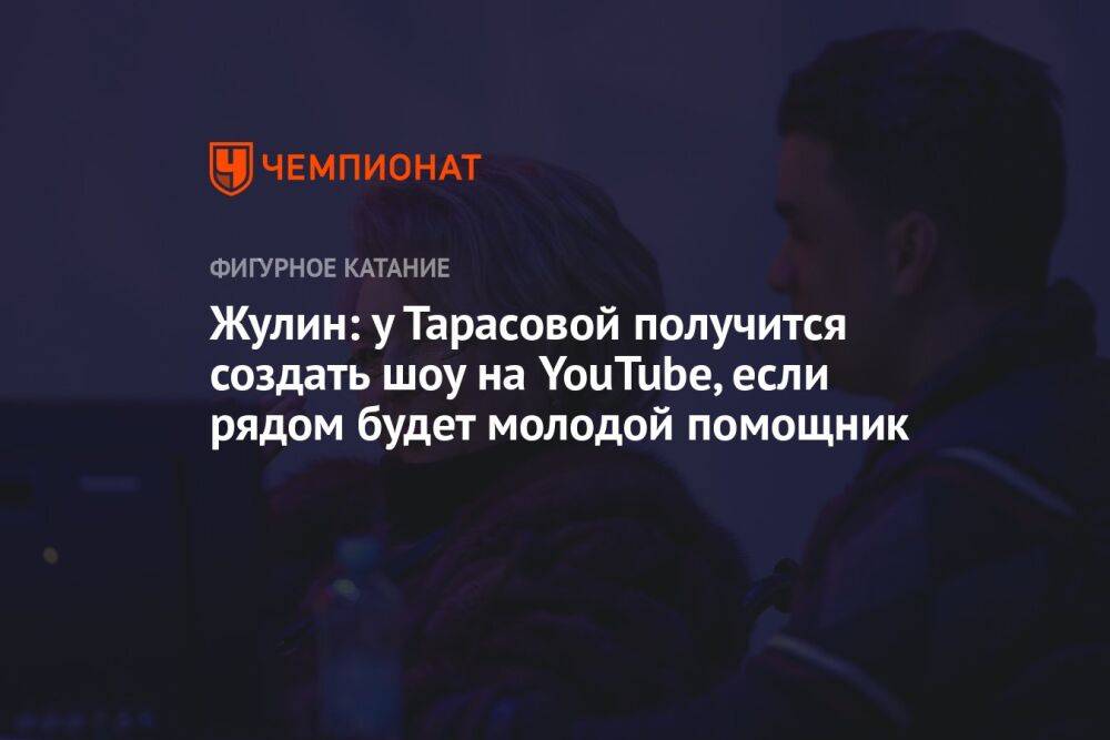 Жулин: у Тарасовой получится создать шоу на YouTube, если рядом будет молодой помощник