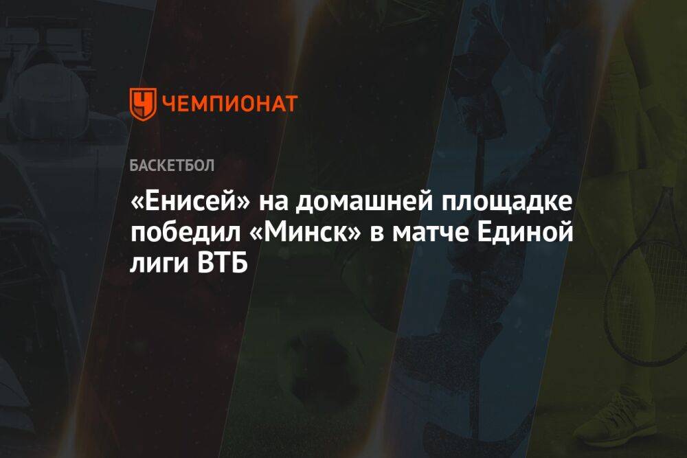 «Енисей» на домашней площадке победил «Минск» в матче Единой лиги ВТБ