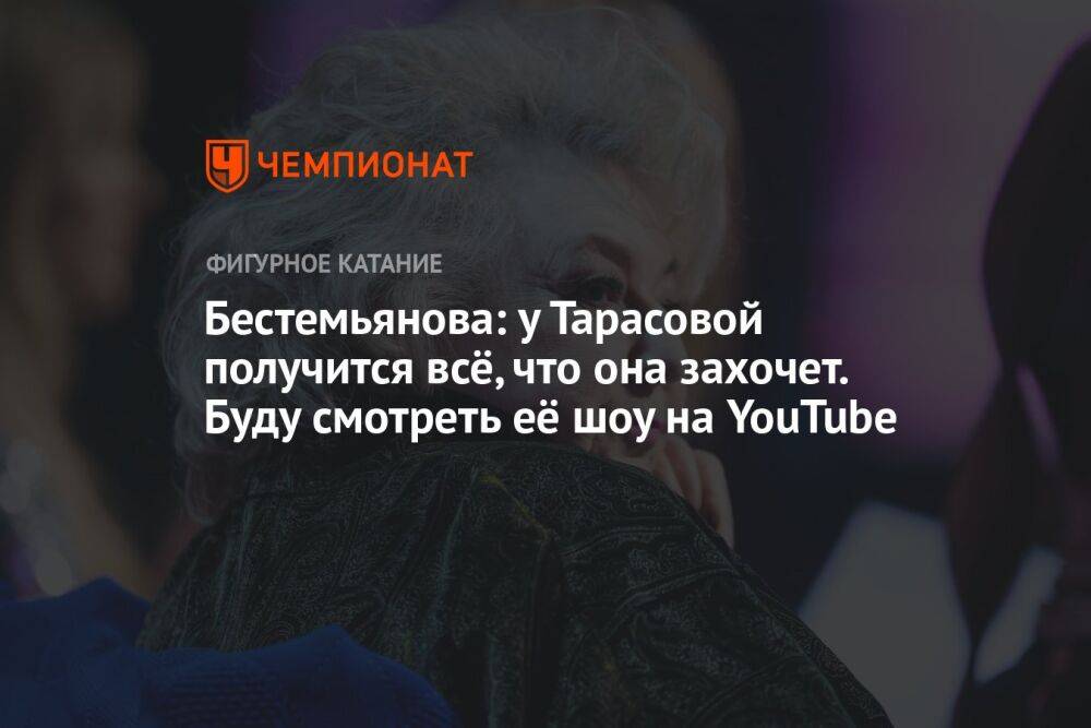 Бестемьянова: у Тарасовой получится всё, что она захочет. Буду смотреть её шоу на YouTube