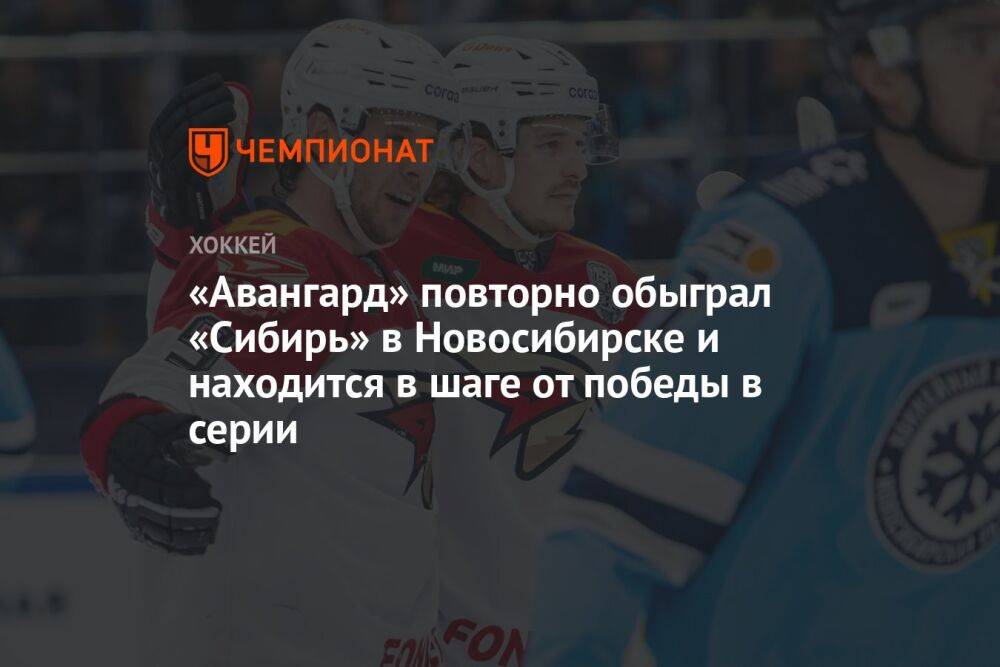 «Авангард» повторно обыграл «Сибирь» в Новосибирске и находится в шаге от победы в серии