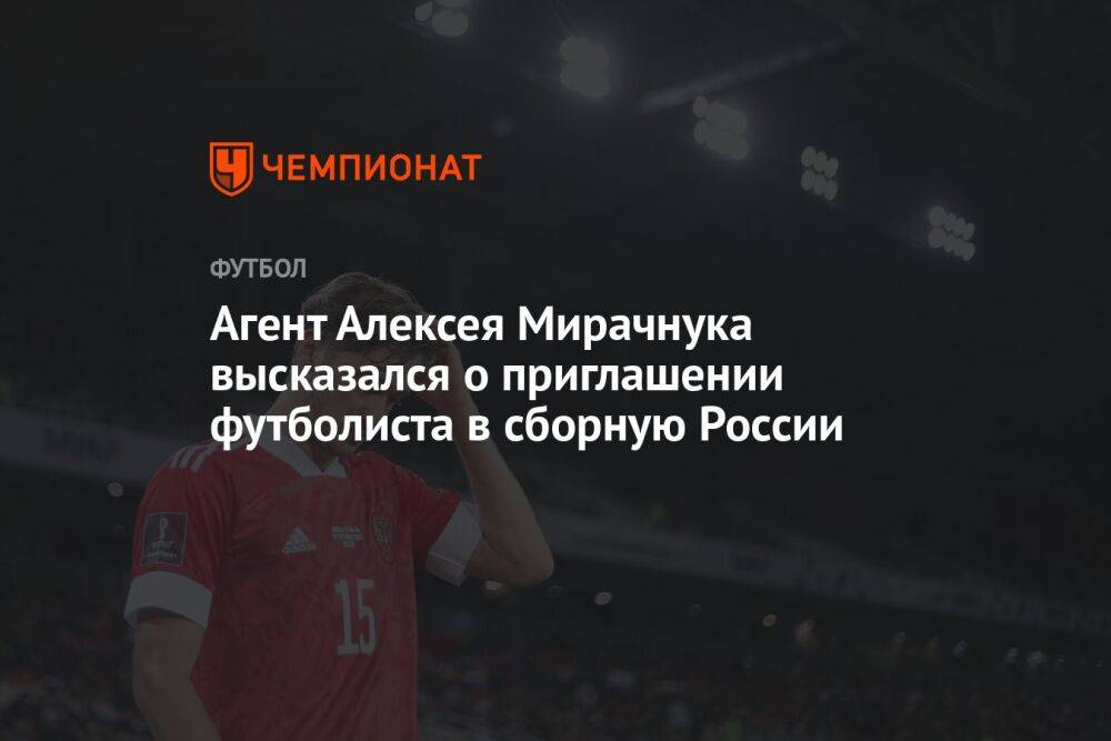 Агент Алексея Мирачнука высказался о приглашении футболиста в сборную России