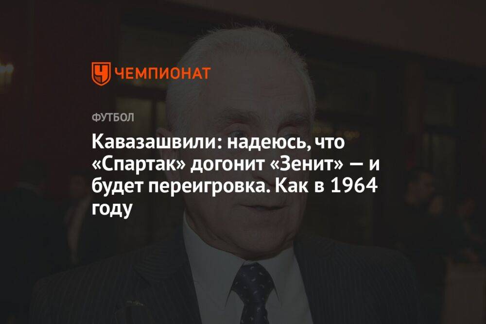 Кавазашвили: надеюсь, что «Спартак» догонит «Зенит» — и будет переигровка. Как в 1964 году
