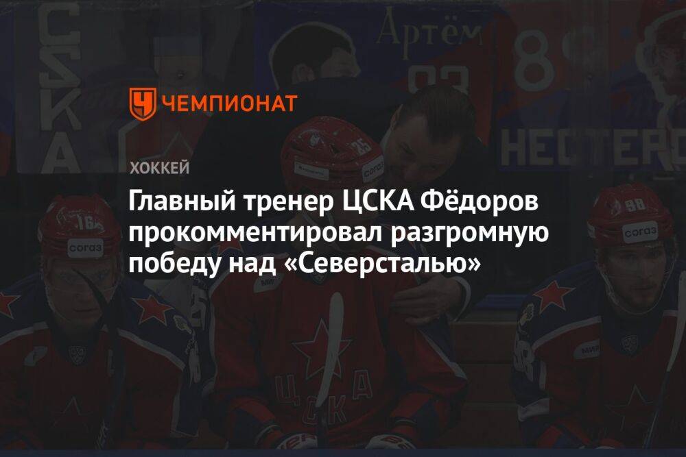 Главный тренер ЦСКА Фёдоров прокомментировал разгромную победу над «Северсталью»