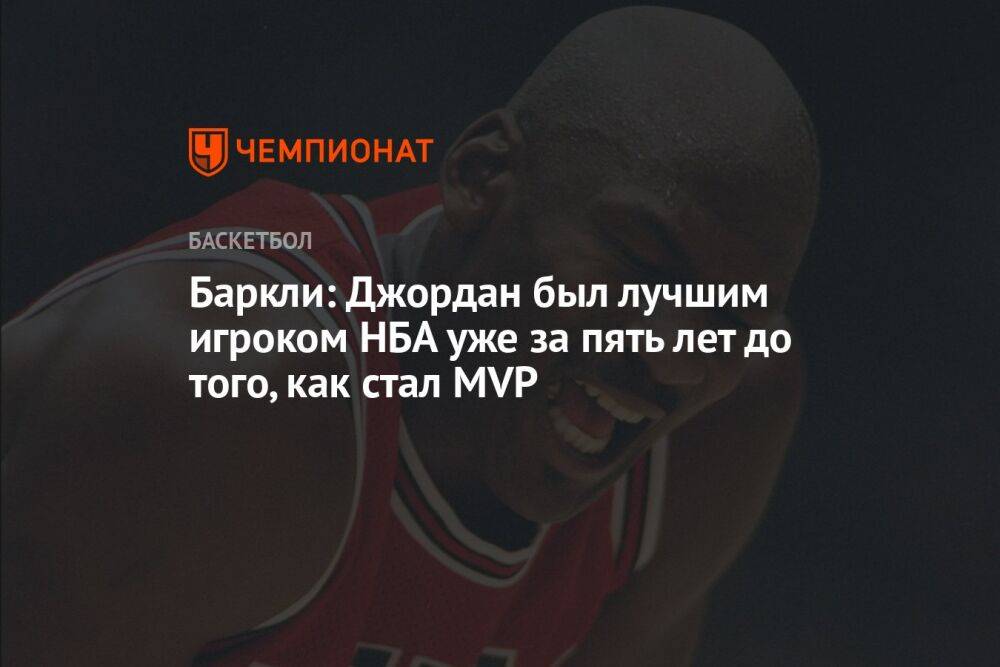 Баркли: Джордан был лучшим игроком НБА уже за пять лет до того, как стал MVP