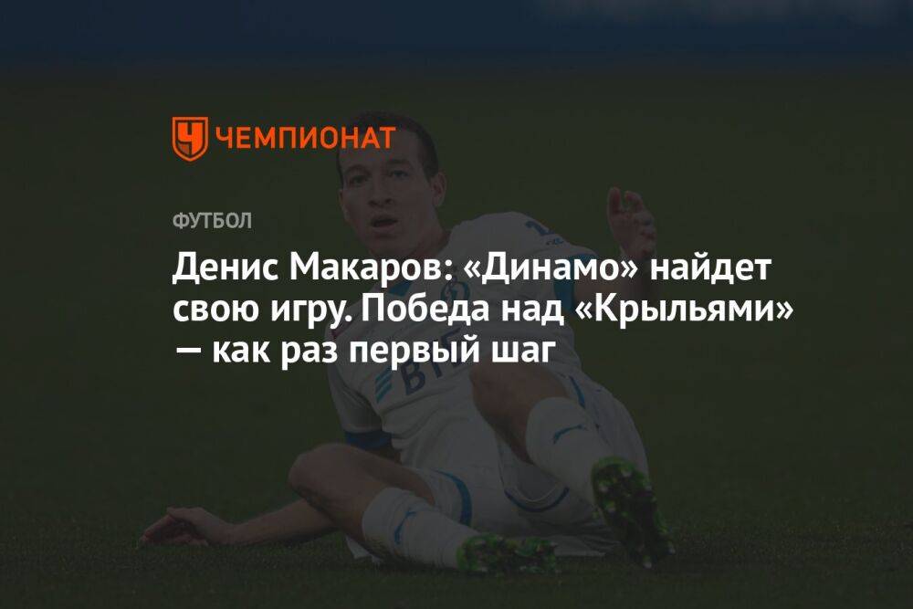Денис Макаров: «Динамо» найдет свою игру. Победа над «Крыльями» — как раз первый шаг