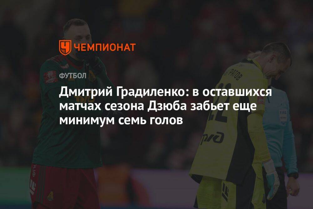 Дмитрий Градиленко: в оставшихся матчах сезона Дзюба забьет еще минимум семь голов