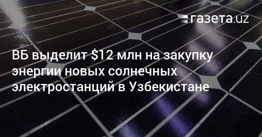 ВБ выделит $12 млн на закупку энергии новых солнечных электростанций в Узбекистане