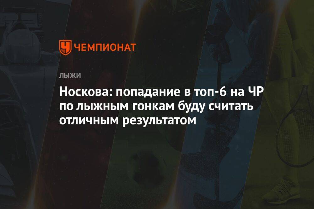 Носкова: попадание в топ-6 на ЧР по лыжным гонкам буду считать отличным результатом