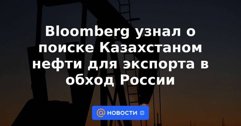 Bloomberg узнал о поиске Казахстаном нефти для экспорта в обход России
