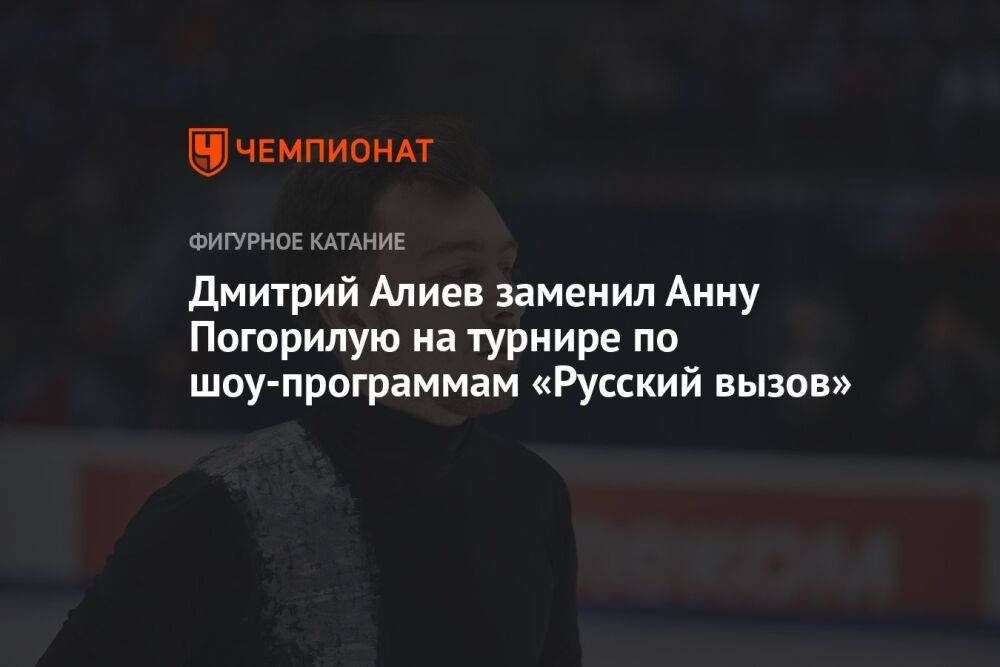 Дмитрий Алиев заменил Анну Погорилую на турнире по шоу-программам «Русский вызов»