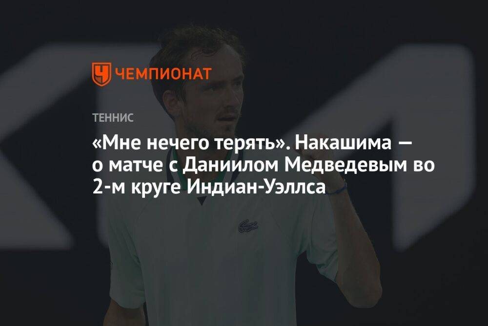 «Мне нечего терять». Накашима — о матче с Даниилом Медведевым во 2-м круге Индиан-Уэллса