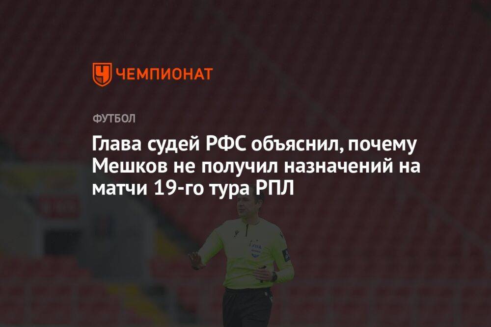 Глава судей РФС объяснил, почему Мешков не получил назначений на матчи 19-го тура РПЛ