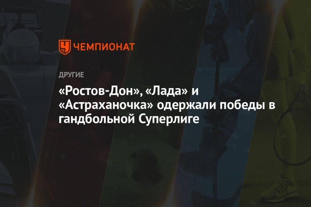 «Ростов-Дон», «Лада» и «Астраханочка» одержали победы в гандбольной Суперлиге