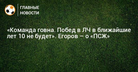 «Команда говна. Побед в ЛЧ в ближайшие лет 10 не будет». Егоров – о «ПСЖ»