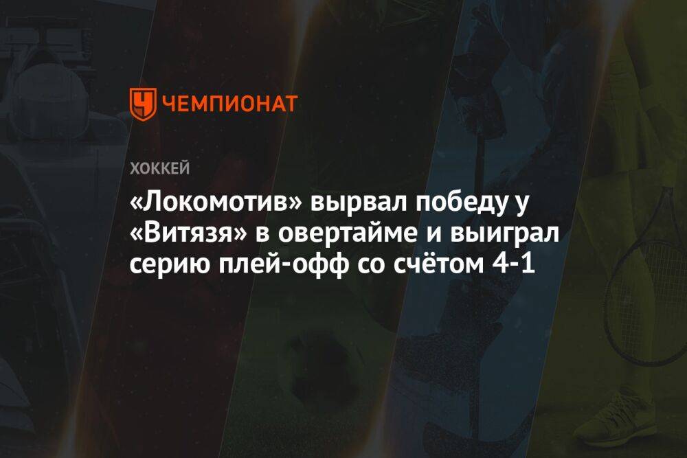 «Локомотив» вырвал победу у «Витязя» в овертайме и выиграл серию плей-офф со счётом 4-1