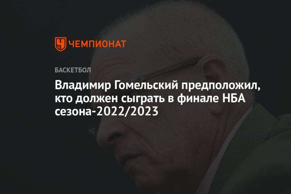 Владимир Гомельский предположил, кто должен сыграть в финале НБА сезона-2022/2023