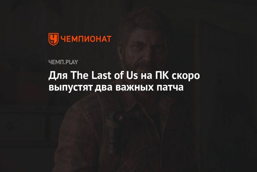 Для The Last of Us на ПК скоро выпустят два важных патча
