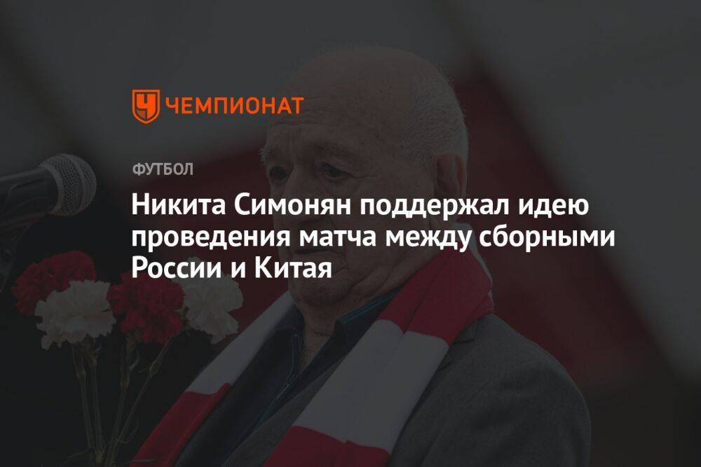 Никита Симонян поддержал идею проведения матча между сборными России и Китая