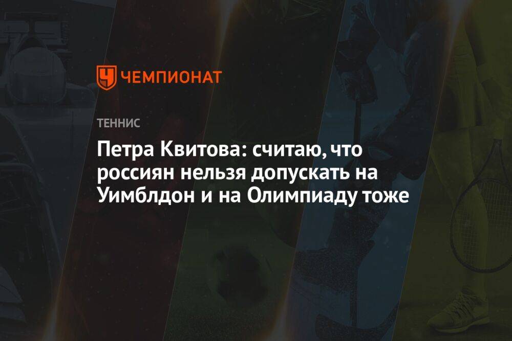 Петра Квитова: считаю, что россиян нельзя допускать на Уимблдон и на Олимпиаду тоже