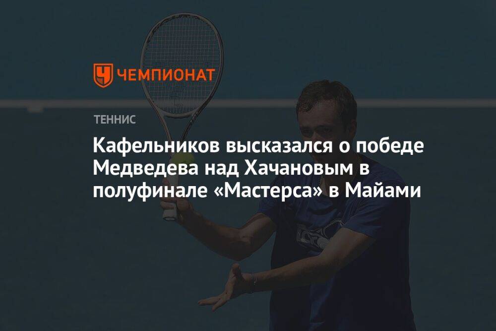 Кафельников высказался о победе Медведева над Хачановым в полуфинале «Мастерса» в Майами
