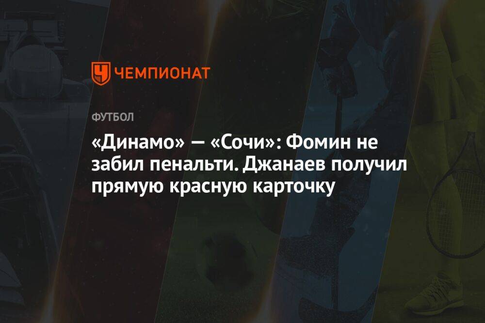 «Динамо» — «Сочи»: Фомин не забил пенальти. Джанаев получил прямую красную карточку
