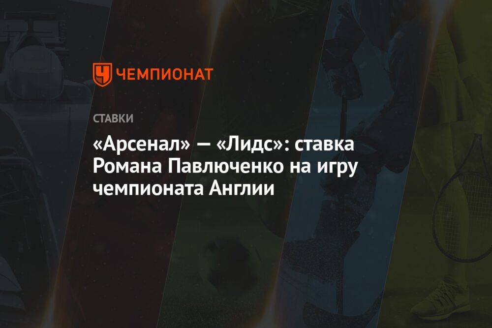 «Арсенал» — «Лидс»: ставка Романа Павлюченко на игру чемпионата Англии