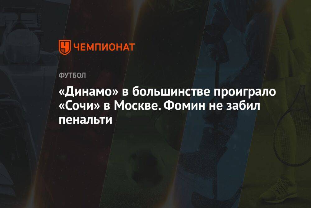 «Динамо» в большинстве проиграло «Сочи» в Москве, Фомин не забил пенальти