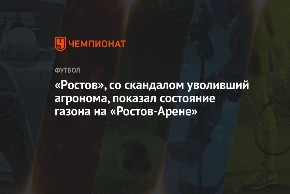 «Ростов», со скандалом уволивший агронома, показал состояние газона на «Ростов-Арене»