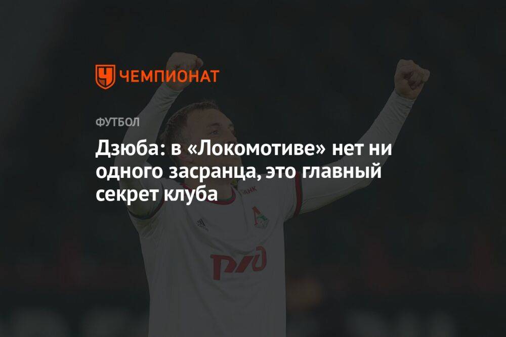 Дзюба: в «Локомотиве» нет ни одного засранца, это главный секрет клуба