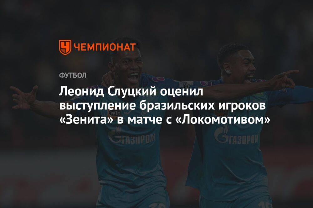 Леонид Слуцкий оценил выступление бразильских игроков «Зенита» в матче с «Локомотивом»