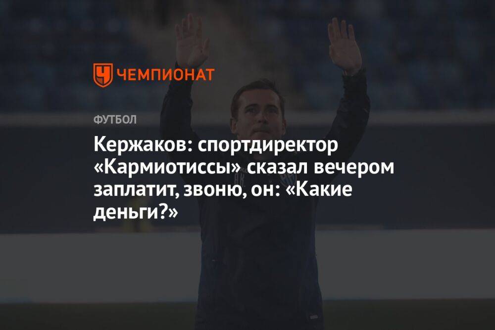 Кержаков: спортдиректор «Кармиотиссы» сказал вечером заплатит, звоню, он: «Какие деньги?»