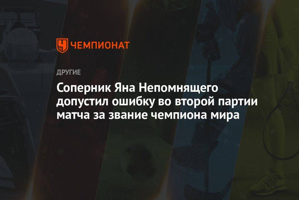 Соперник Яна Непомнящего допустил ошибку во второй партии матча за звание чемпиона мира