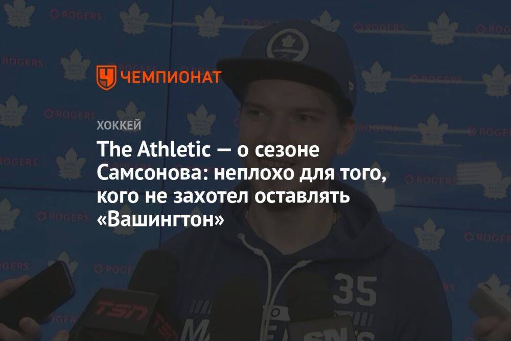 The Athletic — о сезоне Самсонова: неплохо для того, кого не захотел оставлять «Вашингтон»