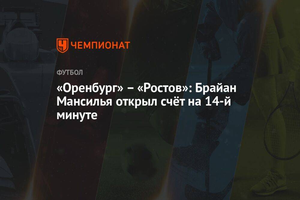 «Оренбург» – «Ростов»: Брайан Мансилья открыл счёт на 14-й минуте