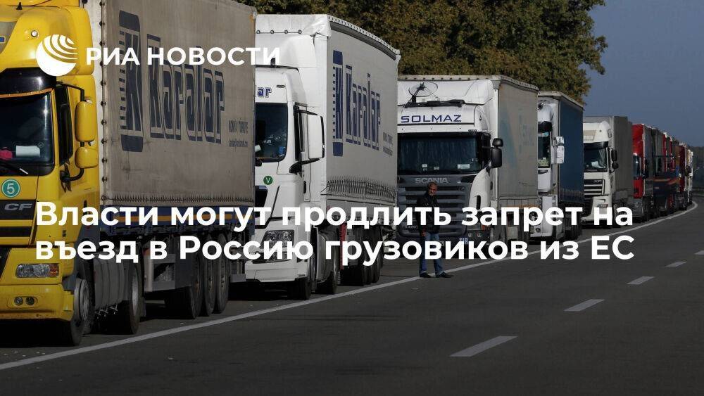Власти обсуждают продление запрета на въезд в Россию грузовиков из ЕС до конца 2023 года