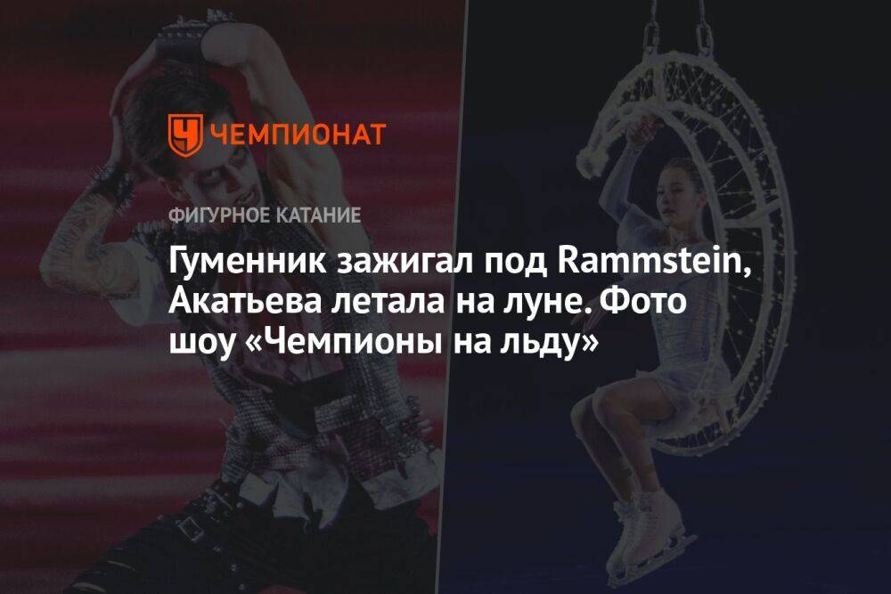 Гуменник зажигал под Rammstein, Акатьева летала на луне. Фото шоу «Чемпионы на льду»
