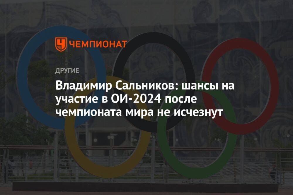 Владимир Сальников: шансы на участие в ОИ-2024 после чемпионата мира не исчезнут