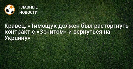 Кравец: «Тимощук должен был расторгнуть контракт с «Зенитом» и вернуться на Украину»