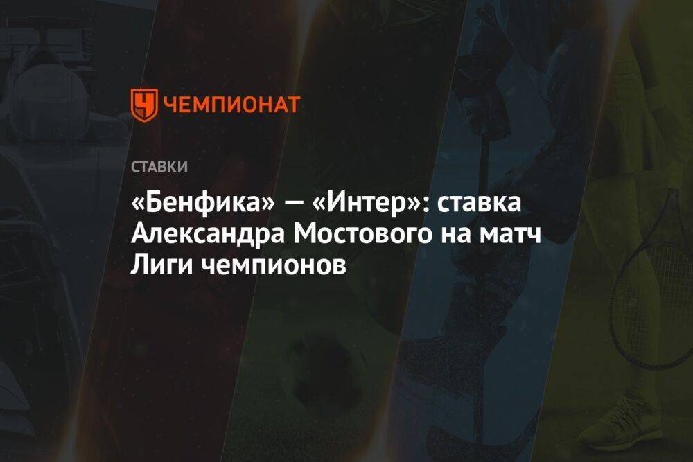 «Бенфика» — «Интер»: ставка Александра Мостового на матч Лиги чемпионов