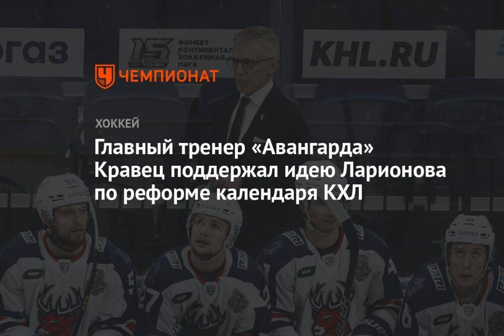 Главный тренер «Авангарда» Кравец поддержал идею Ларионова по реформе календаря КХЛ
